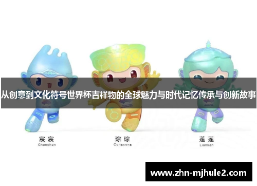 从创意到文化符号世界杯吉祥物的全球魅力与时代记忆传承与创新故事