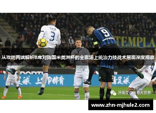 从攻防两端解析B席对阵国米美洲杯的全面场上统治力技战术层面深度观察