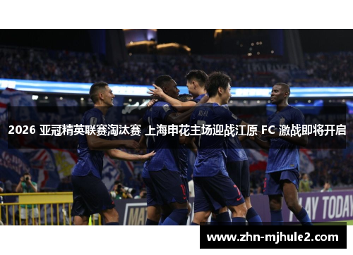 2026 亚冠精英联赛淘汰赛 上海申花主场迎战江原 FC 激战即将开启