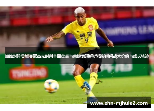 加维对阵曼城亚冠高光时刻全面盘点与关键表现解析精彩瞬间战术价值与成长轨迹