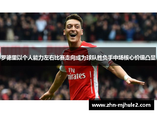 罗德里以个人能力左右比赛走向成为球队胜负手中场核心价值凸显